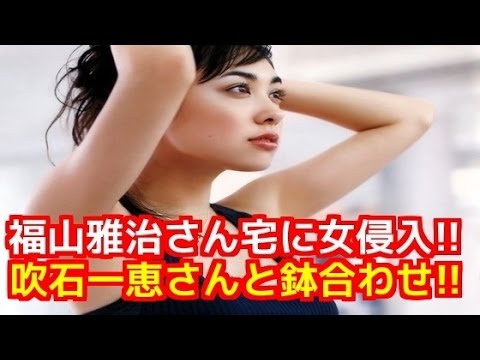 福山雅治さん宅に女侵入=吹石一恵さんと鉢合わせ!!