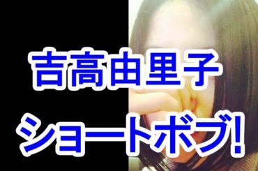 【朗報】吉高由里子のショートボブが可愛すぎる!/Short Bob of Yoshitaka Yuriko is too pretty!