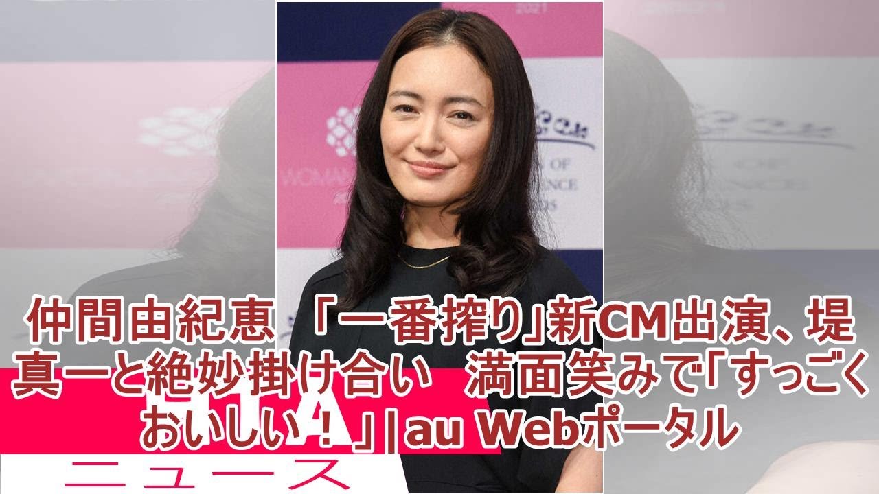 仲間由紀恵 「一番搾り」新CM出演、堤真一と絶妙掛け合い 満面笑みで「すっごくおいしい!」|au Webポータル