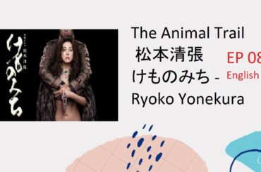 EP 8  The Animal Trail – Kemonomichi- 松本清張 けものみち – Ryoko Yonekura