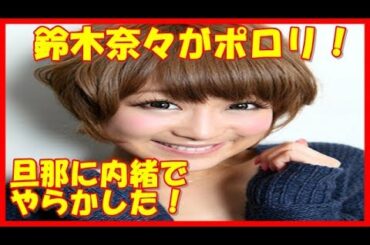 鈴木奈々「旦那がいなかったら好きになって結婚したいと思っていたかも」