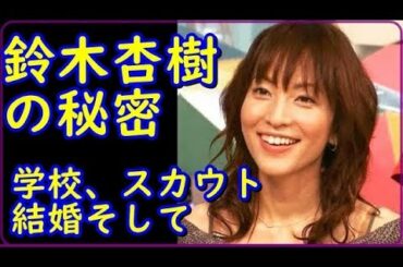鈴木杏樹の秘密 学校、スカウト、結婚そして【速報ニュースQQQ】