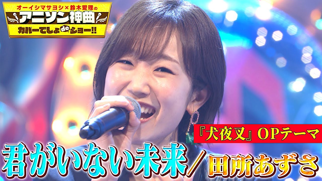 田所あずさが 犬夜叉 Op曲を初カバー Do As Infinity 君がいない未来 を熱唱 アニソン神曲カバーでしょdeショー Tkhunt