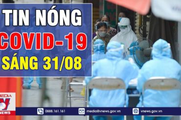 🔥TIN NÓNG COVID-19 SÁNG 31/8: Việt Nam nhận thêm 250.800 liều vaccine -VNEWS