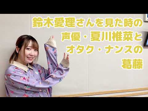 鈴木愛理さんを見た時の声優・夏川椎菜とオタク・ナンスの葛藤