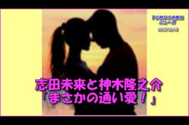 神木隆之介 結婚? 志田未来と