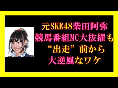 元SKE48柴田阿弥が競馬番組MC大抜擢も“出走”前から大逆風なワケとは?