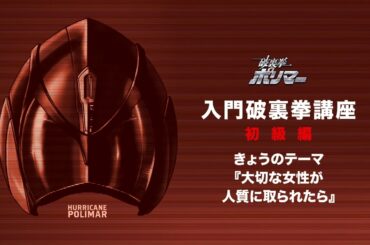 5/13(土)公開「破裏拳ポリマー」入門“破裏拳講座”初級編③