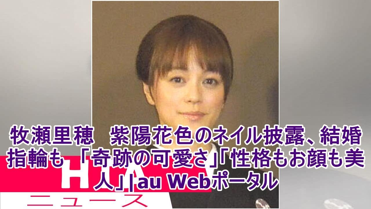 牧瀬里穂 紫陽花色のネイル披露、結婚指輪も 「奇跡の可愛さ」「性格もお顔も美人」|au Webポータル