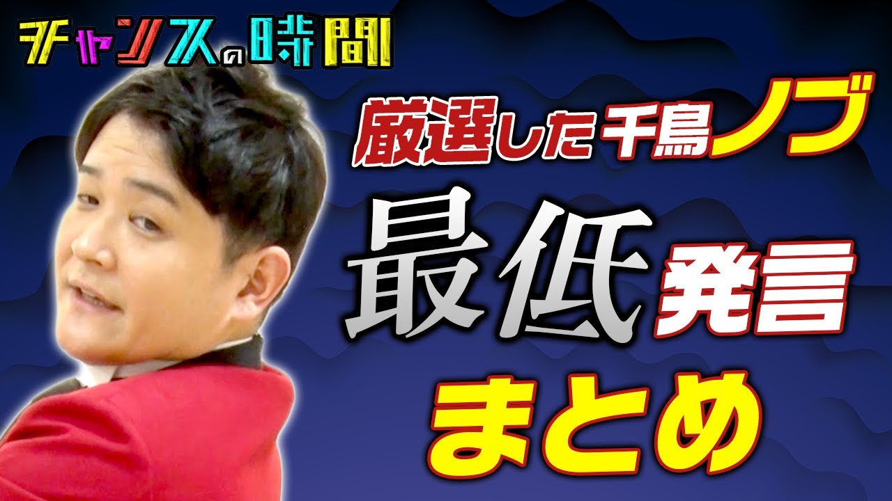 【面白くない】千鳥ノブが後輩、先輩、芸人、アイドル関係なく最低発言連発!? 大人気の千鳥ノブのまさかの「最低発言まとめ」が見られるのはチャンスの時間だけ 千鳥MC『チャンスの時間』