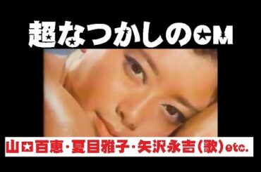 超なつかしのCM 山口百恵・夏目雅子・矢沢永吉(歌)etc.