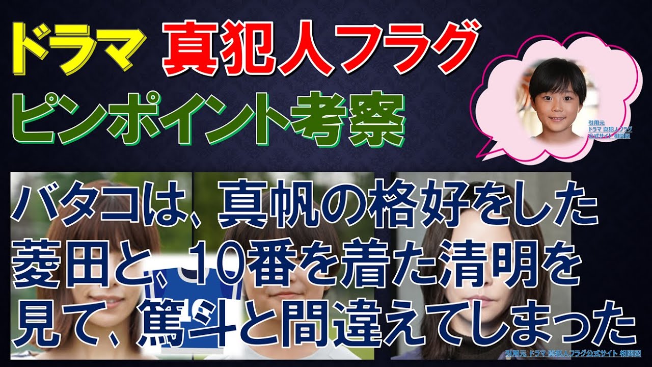 【真犯人フラグ】ドラマ ~ピンポイント考察~ バタコは、真帆の格好をした菱田と、10番を着た清明を見て、篤斗と間違えてしまった【西島秀俊、芳根京子、宮沢りえ、生駒里奈、桜井ユキ、佐野勇斗】