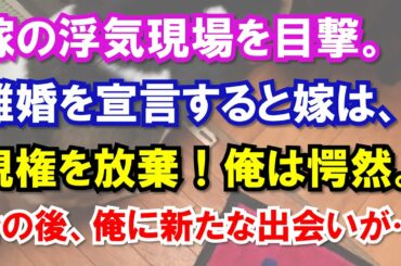 嫁の浮気現場を目撃。離婚を宣言すると嫁は、親権を放棄!俺は愕然。その後、俺に新たな出会いが…