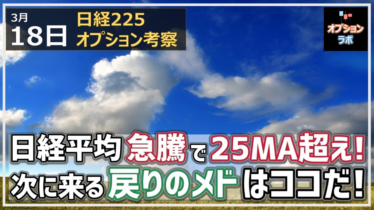 【日経225オプション考察】3/18 日経平均は連日の急騰で25MAを終値で上抜き! 次の戻りのメドはココだ!