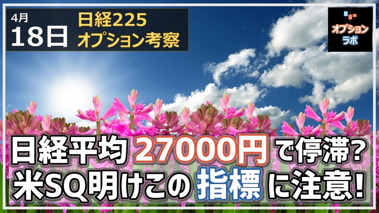 【日経225オプション考察】4/18 日経平均 上値が重いが底値も固く27000円で足踏みか? 米SQ明けはこのチャートの動きに注意せよ!