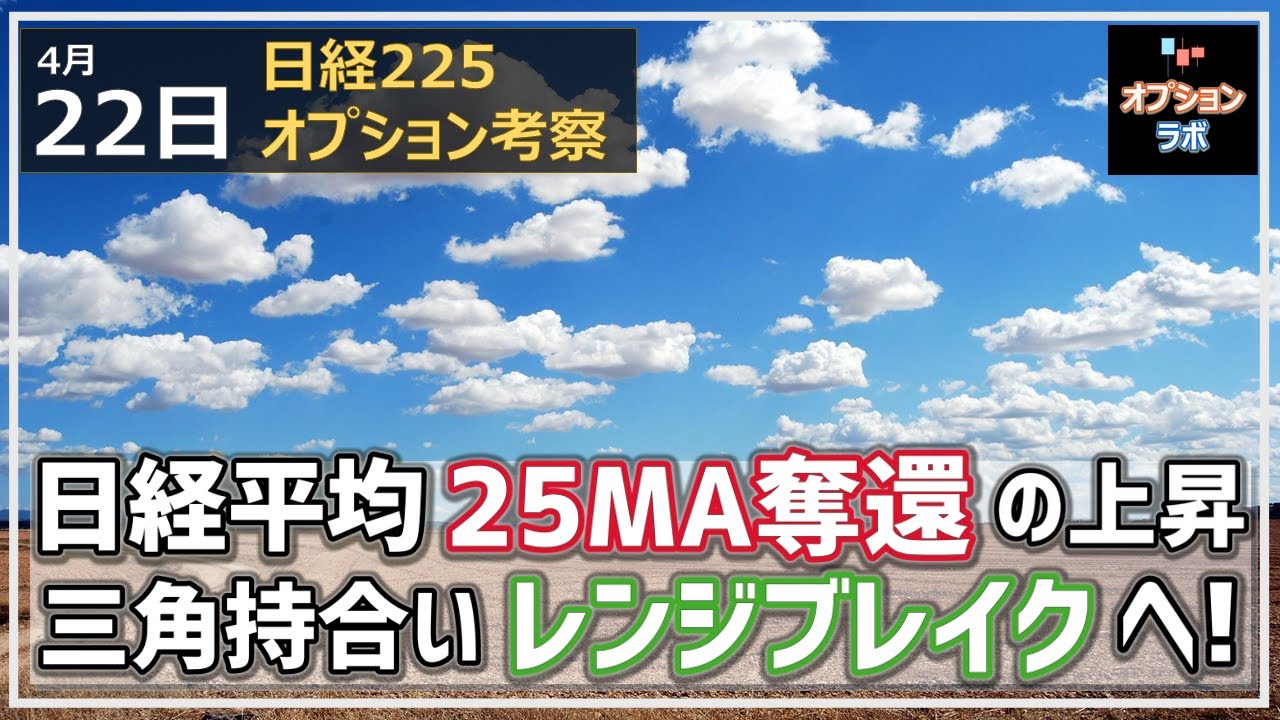 【日経225オプション考察】4/22 日経平均25MA奪還して上昇のフェーズへ! 三角持合いを上にレンジブレイク、さあ戻りはどこまで?