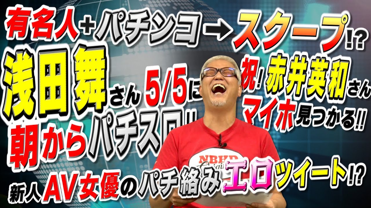 【祝】赤井英和さんマイホ見つかる!/浅田舞さん5/5に朝からパチ・スロ!/AV女優のパチエロツイート!?「パチ裏ワイドショー」
