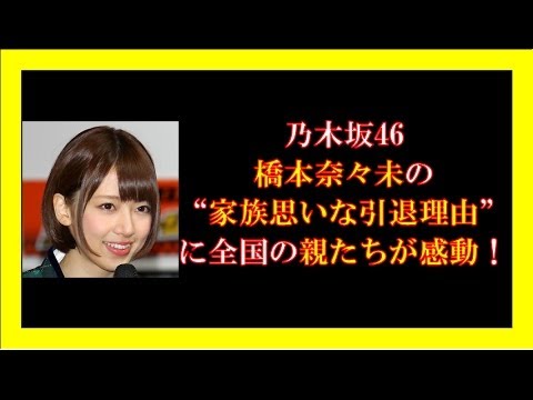 乃木坂46橋本奈々未の“家族思いな引退理由”に全国の親たちが感動!
