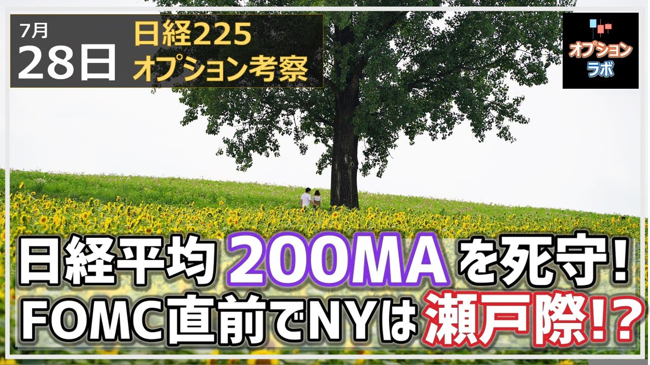 【日経225オプション考察】7/28 日経平均は底堅く200MAを死守! FOMC直前でボラティリティ低下、NYは瀬戸際か!?