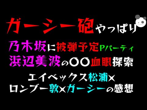 【ガーシー砲】やっぱり乃木坂に被弾予定「浜辺美波の〇〇血眼探索」エイベックス松浦×ロンブー敦×ガーシーの感想