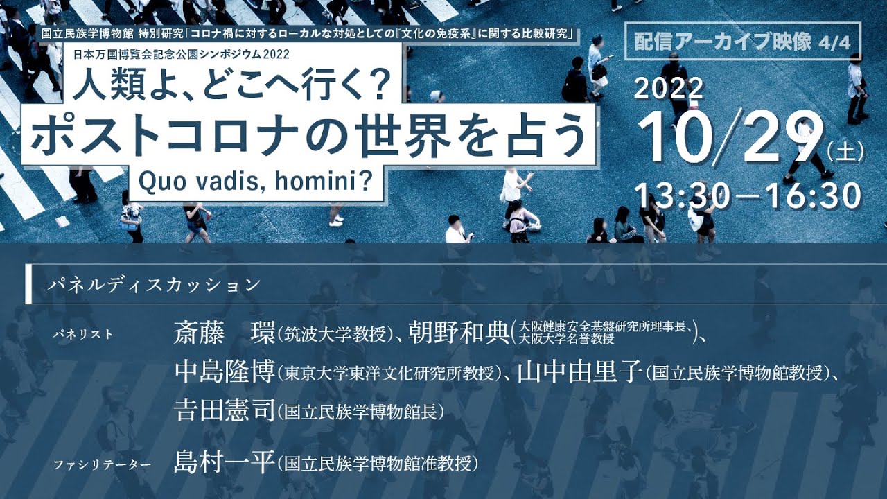 【4/4番組】 日本万国博覧会記念公園シンポジウム2022「人類よ、どこへ行く?ポストコロナの世界占う:Quo vadis , homini?」 パネルディスカッション:ファシリテーター 島村一平