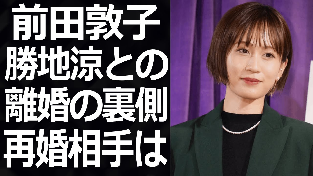 【驚愕】前田敦子の驚愕の現在…元夫・勝地涼との本当の離婚理由がヤバい…!まさかの再婚相手への思いが衝撃的すぎた!