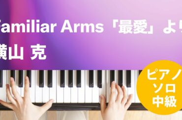Familiar Arms「最愛」より / 横山 克 : ピアノ(ソロ) / 中級