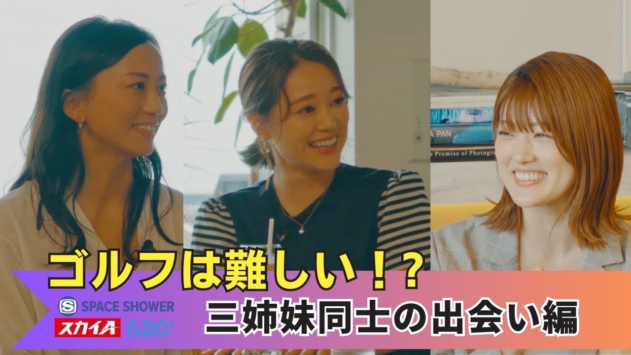 chay × 樋口日奈 × 江口紗代【A-Golf ~episode 4~】 三姉妹同士の出会い編