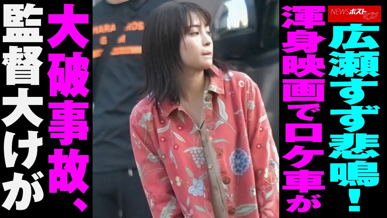 広瀬すず 悲鳴 ! 渾身 映画 でロケ車が大破 事故 、 監督 大けが NEWSポストセブン