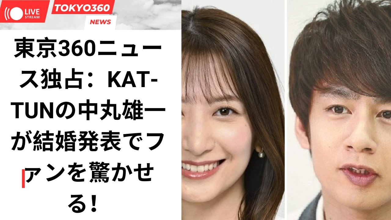 東京360ニュース独占:KAT-TUNの中丸雄一が結婚発表でファンを驚かせる!