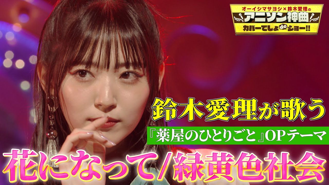 【鈴木愛理が『花になって』フル尺カバー】緑黄色社会のTVアニメ「薬屋のひとりごと」OPテーマを完ぺき歌唱!【アニソン神曲カバーでしょdeショー‼︎】