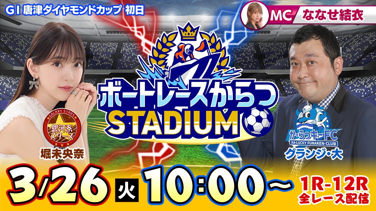 【ボートレースからつSTADIUM】「GI唐津ダイヤモンドカップ」初日(ななせ結衣&グランジ大&堀未央奈)※堀未央奈は後半7Rから登場!