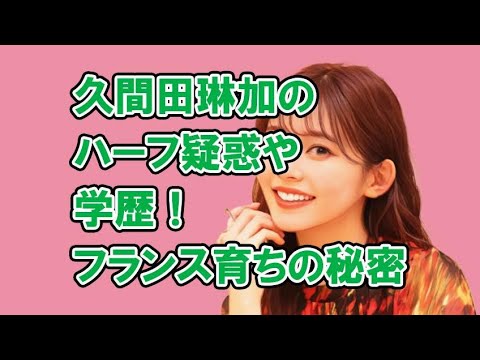 久間田琳加のハーフ疑惑や学歴を徹底解説！フランス育ちの秘密と今後の展望