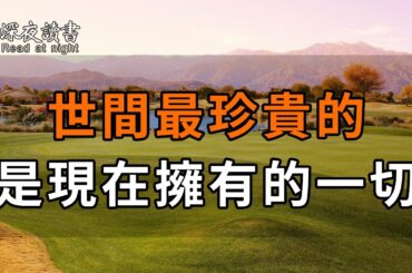 世間最珍貴的，不是失去的東西，而是現在擁有的一切！人生很短，懂得珍惜，才是最寶貴的財富【深夜讀書】