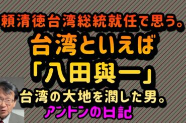 【No.320】頼清徳台湾総統就任で思う。台湾といえば「八田與一」／台湾の大地を潤した男。