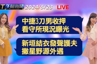 中捷洪男收押 看守所現況曝光   新垣結衣發聲護夫 撇星野源外遇│【ET午間新聞】Taiwan ETtoday News Live 2024/5/23