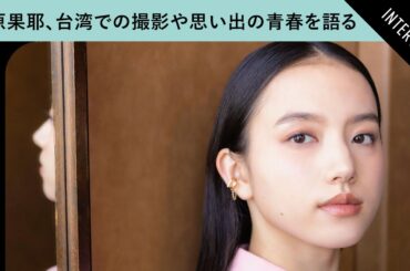 清原果耶、台湾での撮影と学生時代の忘れられない“青春”を語る【日台合作映画『青春18×2 君へと続く道』インタビュー】