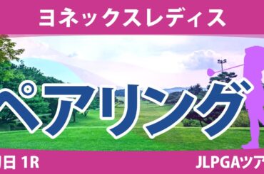ヨネックスレディス 初日 1R ペアリング 注目組は10組 菅沼菜々 安田祐香 石田可南子