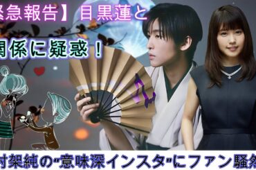【緊急報告】目黒蓮との関係に疑惑！有村架純の“意味深インスタ”にファン騒然！