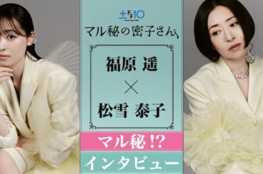 【速報】福原遥＆松雪泰子 "マル秘" インタビュー全編！日テレ系7月期新土ドラ10『マル秘の密子さん』で初共演決定！
