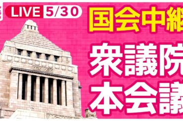【#国会中継】衆議院・本会議 ──政治ニュースライブ［2024年5月30日午後］（日テレNEWS LIVE）