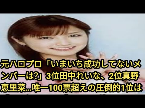 元ハロプロ「いまいち成功してないメンバーは？」3位田中れいな、2位真野恵里菜…唯一100票超えの圧倒的1位は【500人に聞いた】