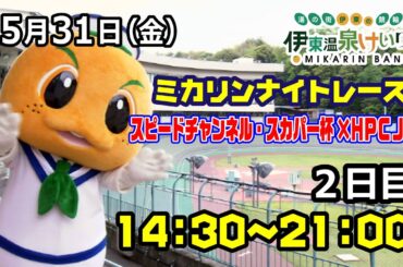 2024/5/31 ミカリンナイトレース  FⅠ スピードチャンネル・スカパー杯×HPCJC　２日目