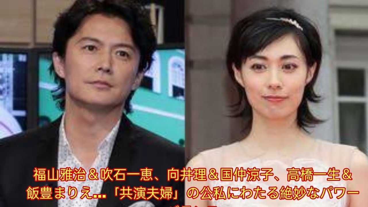 福山雅治＆吹石一恵、向井理＆国仲涼子、高橋一生＆飯豊まりえ…「共演夫婦」の公私にわたる絶妙なパワーバランス