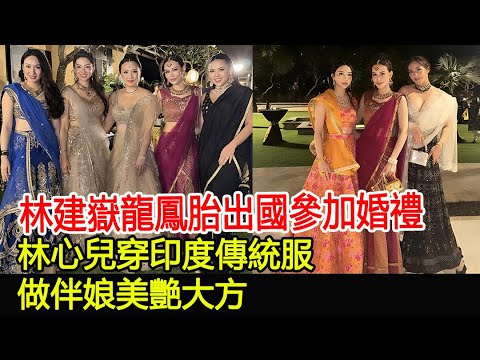林建嶽龍鳳胎出國參加婚禮，林心兒穿印度傳統服，做伴娘美艷大方#林建嶽#謝玲玲#林心兒#林恬兒#林孝能#余寶珠#沈月#霍詠盈#李佳彤#鄧愛嘉#章澤天#名媛#林百欣家族#霍英東家族#群英薈萃#華星娛樂快報