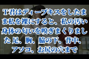 Ｔ君はディープキスをしたまま私を裸にすると、私の汚い身体の匂いを嗅ぎまくりました 足、胸、脇の下、背中、アソコ、お尻の穴まで【朗読】