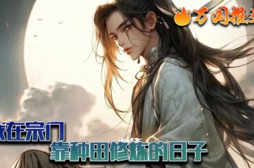 【完结】《我在宗门靠种田修炼的日子》同样是穿越，别人是无敌功法，别人是顶级神器。最不济的，至少也得是修仙六艺齐全。陆子明想要骂人，凭什么自己穿越过来，就要种田！#玄幻 #小说 #万国推文