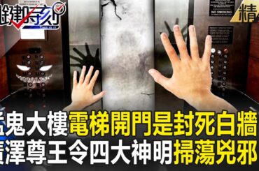 【精選】猛鬼大樓詭異電梯自己下降到B1「開門是封死的白牆」！？廣澤尊王下令四大神明去錦新大樓「掃蕩兇邪」！？【關鍵時刻】-劉寶傑