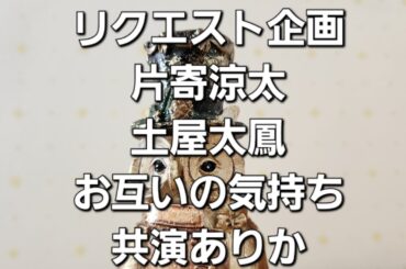 リクエスト企画　片寄涼太と土屋太鳳お互いの気持ち　共演ありかをタロットでみた