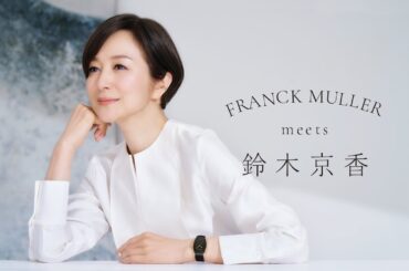 FRANCK MULLER meets 鈴木京香|フランク ミュラー FRANCK MULLER meets 鈴木京香|フランク ミュラー